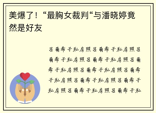 美爆了！“最胸女裁判“与潘晓婷竟然是好友